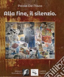 Alla fine, il silenzio libro di De Nisco Paola