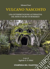 Vulcano nascosto. Una interpretazione alternativa del Bosco Sacro di Bomarzo libro di Fosci Salvatore; Höbel S. E. F. (cur.)