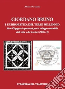 Giordano Bruno e l'urbanistica del Terzo Millennio. Verso l'Ingegneria gestionale per lo sviluppo sostenibile delle città e dei territori (SDG 11) libro di De Santis Alessia