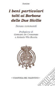 I beni particolari tolti ai Borbone delle Due Sicilie. Senza commenti libro