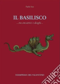 Il basilisco. Tra coccatrici e draghi libro di Izzo Paolo