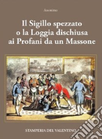 Il Sigillo spezzato. o la Loggia dischiusa ai Profani da un Massone libro