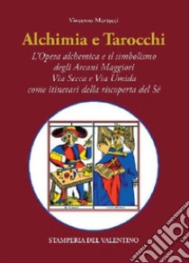 Alchimia e tarocchi. L'opera alchemica e il simbolismo degli Arcani Maggiori Via Secca e Via Umida come itinerari della riscoperta del Sé libro di Martucci Vincenzo