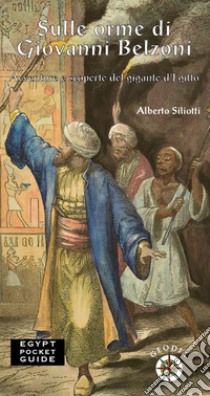 Sulle orme di Giovanni Belzoni. Avventure e scoperte del gigante d'Egitto libro di Siliotti Alberto