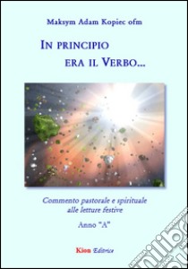 In principio era il verbo... Commento pastorale e spirituale alle letture festive. Anno Â«AÂ» libro di Kopiec Maksym Adam