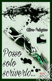 Posso solo scriverlo... libro di Pellegrino Ultimo