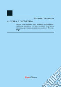 Algebra e Geometria. Teoria degli insiemi, spazi numerici linearmente ordinati, geometria e spazio numerico complesso, trasformazioni lineari e teoria dei grafi, Octave, LaTeX libro di Colamatteo Riccardo