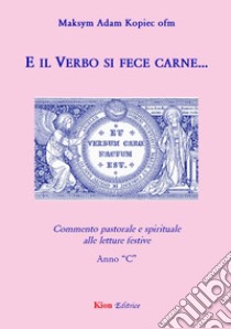 E il Verbo si fece carne... Commento pastorale e spirituale alle letture festive. Anno Â«CÂ» libro di Kopiec Maksym A.