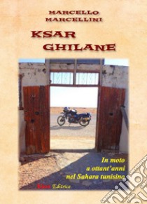 Ksar Ghilane. In moto a ottant'anni nel Sahara tunisino libro di Marcellini Marcello