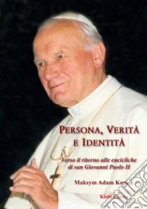 Persona, veritÃ  e identitÃ . Verso il ritorno alle encicliche di san Giovanni Paolo II libro di Kopiec Maksym Adam