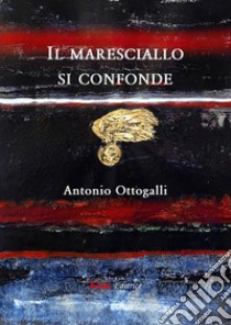 Il maresciallo si confonde libro di Ottogalli Antonio