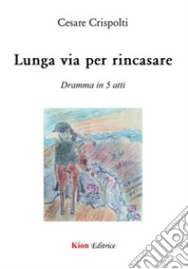 Lunga via per rincasare. Dramma in 5 atti libro di Crispolti Cesare