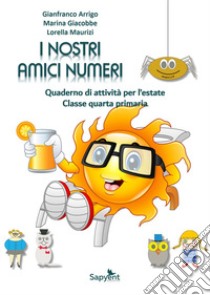 I nostri amici numeri. Quaderno di attività per l'estate. Classe quarta primaria libro di Arrigo Gianfranco; Giacobbe Marina; Maurizi Lorella