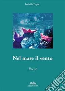 Nel mare il vento. Anima poetica libro di Tegani Isabella