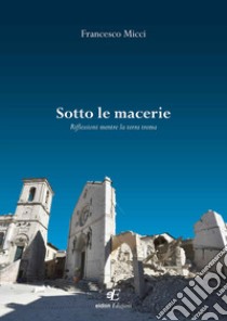 Sotto le macerie. Riflessioni mentre la terra trema libro di Micci Francesco