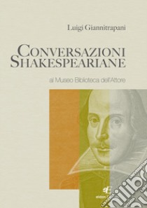 Conversazioni shakespeariane al «Museo Biblioteca dell'Attore» libro di Giannitrapani Luigi