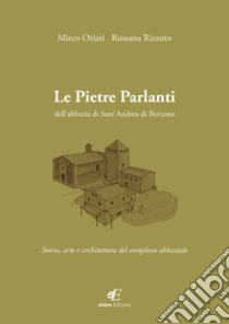 Le pietre parlanti dell'abbazia di Sant'Andrea di Borzone. Storia, arte e architettura del complesso abbaziale libro di Oriati Mirco; Rizzuto Rossana