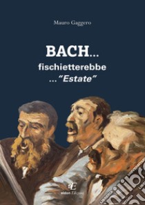 Bach... fischietterebbe... «Estate» libro di Gaggero Mauro