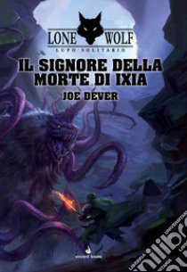 Il Signore della Morte di Ixia. Lupo solitario. Serie Grande Maestro Kai. Vol. 17 libro di Dever Joe; Petrillo R. (cur.)