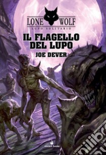 Il flagello del Lupo. Lupo Solitario. Vol. 19 libro di Dever Joe; Mattioli F. (cur.)