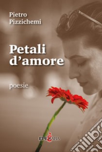 Petali d'amore libro di Pizzichemi Pietro