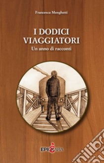 I dodici viaggiatori. Un anno di racconti libro di Menghetti Francesca; Martini F. (cur.)