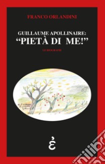 Guillaume Apollinaire: «pietà di me!» libro di Orlandini Franco