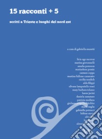 15 racconti + 5 scritti a Trieste e luoghi del nord est libro di Musetti G. (cur.)