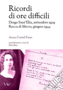 Ricordi di ore difficili. Draga Sant'Elia, settembre 1929-Rocca di Mezzo, giugno 1944. Ediz. integrale libro di Curiel Fano Anna; Bon S. (cur.)