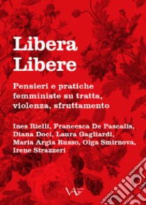 Libera Libere. Pensieri e pratiche femministe su tratta, violenza, sfruttamento libro di Rielli Ines; De Pascalis Francesca; Doci Diana