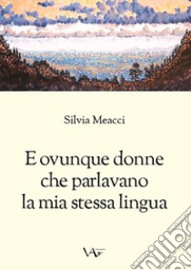 E ovunque donne che parlavano la mia stessa lingua. Ediz. integrale libro di Meacci Silvia