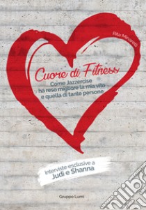 Cuore di fitness. Come jazzercise ha reso migliore la mia vita e quella di tante persone libro di Minarelli Rita