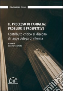 Il processo di famiglia. Problemi e prospettive. Contributo critico al disegno di legge delega di riforma libro di Cecchella C. (cur.)