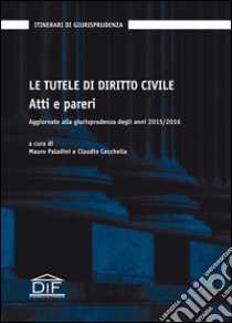 Le tutele di diritto civile. Atti e pareri. Aggiornate alla giurisprudenza degli anni 2015/2016 libro di Paladini M. (cur.); Cecchella C. (cur.)