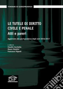 Le tutele di diritto civile e penale. Atti e pareri. Aggiornate alla giurisprudenza degli anni 2016/2017 libro di Cecchella C. (cur.); Paladini M. (cur.); Vignoli F. (cur.)