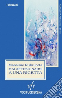 Mai affezionarsi a una ricetta libro di Rubulotta Massimo; Maschio C. (cur.)