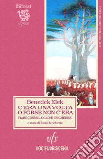 C'era una volta o forse non c'era. Fiabe cosmologiche ungheresi. Testo ungherese a fronte. Ediz. bilingue libro di Benedek Elek; Zanchetta E. (cur.)