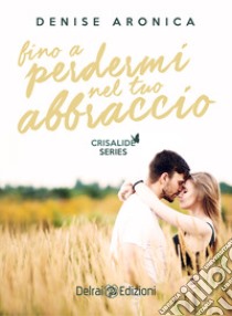 Fino a perdermi nel tuo abbraccio. Crisalide series libro di Aronica Denise