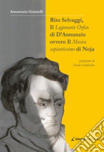 Rito Selvaggi, il Legionario Orfico di D'Annunzio. Ovvero il Musico Sapientissimo di Noja libro di Giannelli Annamaria