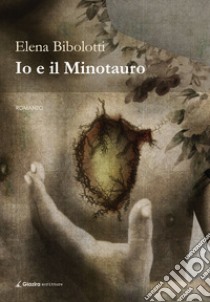 Io e il Minotauro libro di Bibolotti Elena