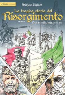 La tragica storia del Risorgimento a fumetti. Eroi, martiri, briganti e re libro di Dipinto Michele