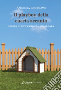 Il playboy della cuccia accanto. Storia di una famiglia allargata libro di Loschiavo Angelisa