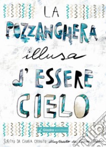 La pozzanghera illusa d'essere cielo libro di Cannito Chiara