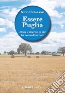 Essere Puglia. Storie e imprese di chi ha deciso di tornare libro di Catalano Nico