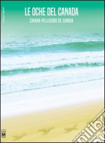 Le oche del Canada libro di Pellicoro De Candia Chiara; Beltrami M. G. (cur.)