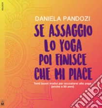 Se assaggio lo yoga, poi finisce che mi piace. Tanti buoni motivi per accostarsi allo yoga (anche a cinquant'anni). Ediz. integrale libro di Pandozi Daniela; Beltrami M. G. (cur.)