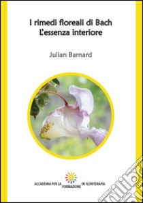 I rimedi floreali di Bach. L'essenza interiore libro di Barnard Julian