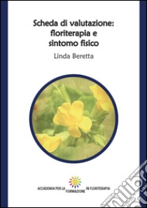 Scheda di valutazione: floriterapia e sintomo fisico. Ediz. integrale libro di Beretta Linda