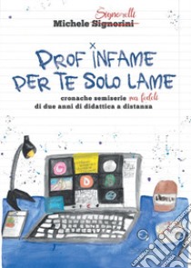 Prof infame per te solo lame. Cronache semiserie ma fedeli di due anni di didattica a distanza libro di Signorelli Michele