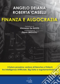 Finanza e algocrazia. Il futuro prossimo venturo di Banche e Fintech tra Intelligenza Artificiale, Big Data e regolamentazione libro di Deiana Angelo; Caselli Roberta